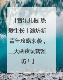 音乐扎根 热爱生长丨潍坊新青年攻略来袭，三天两夜玩转潍坊！