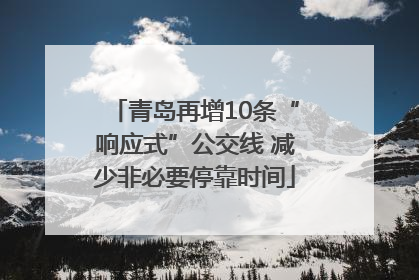 青岛再增10条“响应式”公交线 减少非必要停靠时间