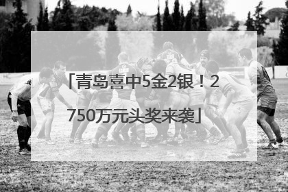 青岛喜中5金2银！2750万元头奖来袭
