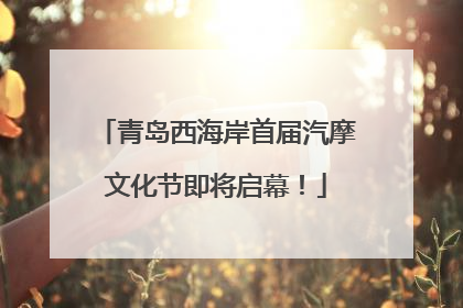 青岛西海岸首届汽摩文化节即将启幕！