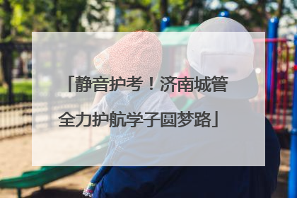 静音护考！济南城管全力护航学子圆梦路