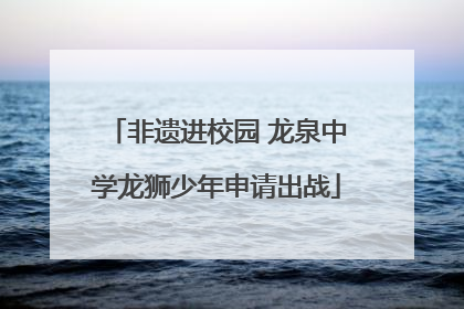 非遗进校园 龙泉中学龙狮少年申请出战