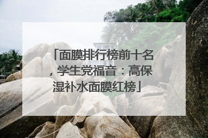 面膜排行榜前十名，学生党福音：高保湿补水面膜红榜