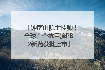 钟南山院士挂帅！全球首个抗甲流PB2新药获批上市