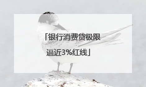 银行消费贷极限逼近3%红线