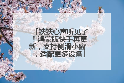 铁铁心声听见了！鸿蒙版快手再更新，支持侧滑小窗，适配更多设备