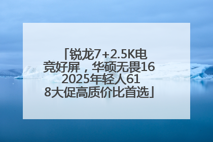 锐龙7+2.5K电竞好屏，华硕无畏16 2025年轻人618大促高质价比首选