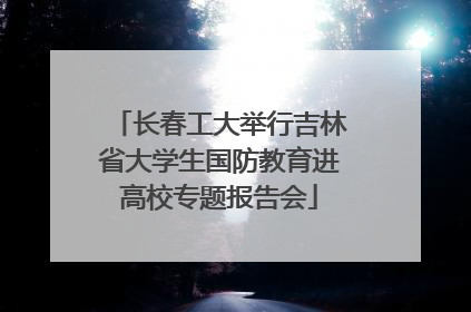 长春工大举行吉林省大学生国防教育进高校专题报告会