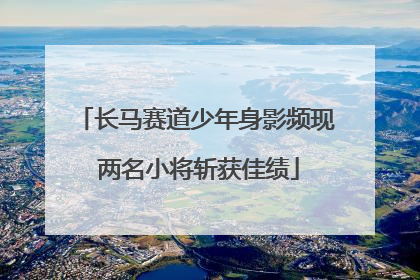 长马赛道少年身影频现 两名小将斩获佳绩