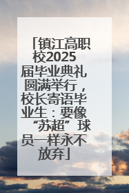 镇江高职校2025届毕业典礼圆满举行，校长寄语毕业生：要像“苏超”球员一样永不放弃