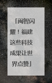 闽智闪耀！福建这些科技成果让世界点赞
