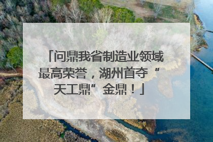 问鼎我省制造业领域最高荣誉，湖州首夺“天工鼎”金鼎！