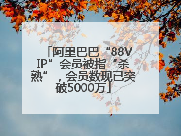 阿里巴巴“88VIP”会员被指“杀熟”，会员数现已突破5000万