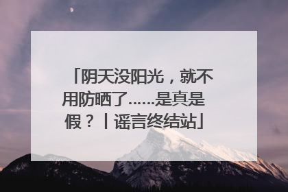 阴天没阳光，就不用防晒了……是真是假？丨谣言终结站