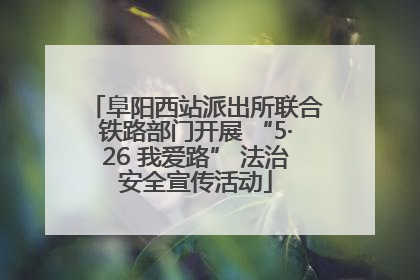 阜阳西站派出所联合铁路部门开展 “5·26 我爱路” 法治安全宣传活动