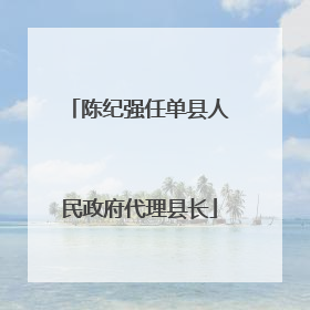 陈纪强任单县人民政府代理县长