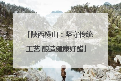 陕西横山：坚守传统工艺 酿造健康好醋