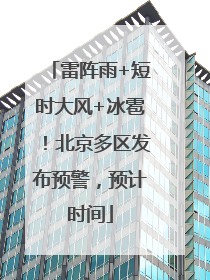 雷阵雨+短时大风+冰雹！北京多区发布预警，预计时间