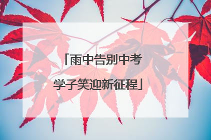 雨中告别中考 学子笑迎新征程