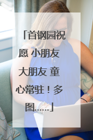 首钢园祝愿 小朋友大朋友 童心常驻！多图……