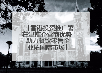 香港投资推广署在津推介营商优势 助力餐饮零售企业拓国际市场