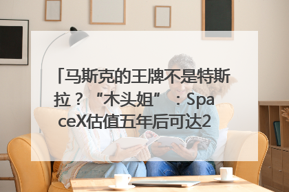 马斯克的王牌不是特斯拉？“木头姐”：SpaceX估值五年后可达2.5万亿美元！