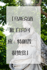 马斯克道歉 白宫回应：特朗普很赞赏