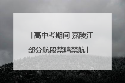 高中考期间 嘉陵江部分航段禁鸣禁航