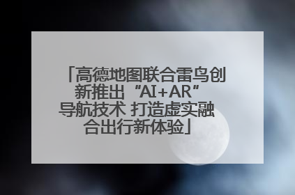 高德地图联合雷鸟创新推出“AI+AR”导航技术 打造虚实融合出行新体验