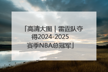 高清大图｜雷霆队夺得2024-2025赛季NBA总冠军
