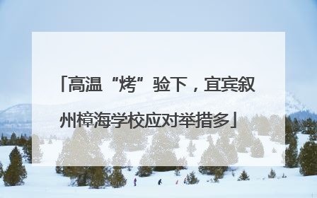 高温“烤”验下，宜宾叙州樟海学校应对举措多