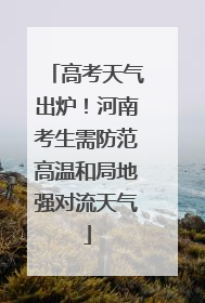高考天气出炉！河南考生需防范高温和局地强对流天气
