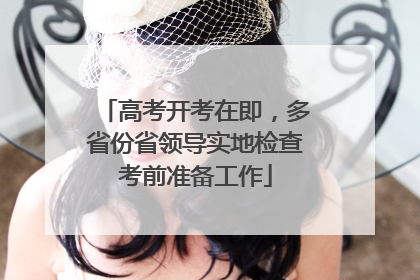 高考开考在即，多省份省领导实地检查考前准备工作
