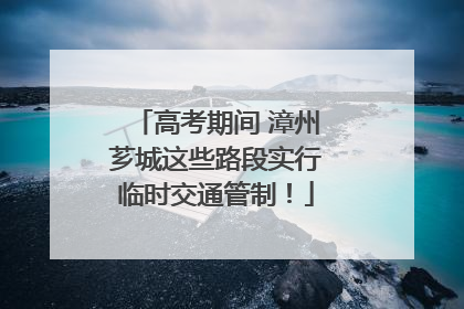 高考期间 漳州芗城这些路段实行临时交通管制！