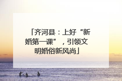 齐河县：上好“新婚第一课”，引领文明婚俗新风尚