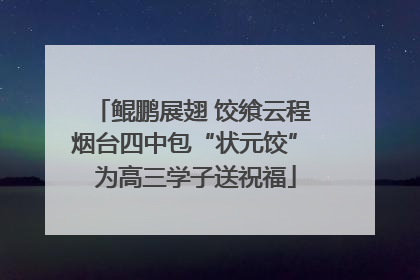 鲲鹏展翅 饺飨云程 烟台四中包“状元饺” 为高三学子送祝福