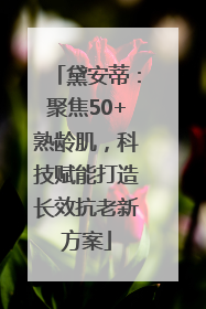 黛安蒂：聚焦50+熟龄肌，科技赋能打造长效抗老新方案