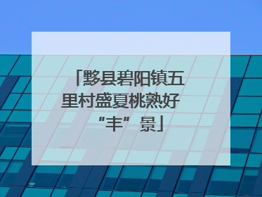 黟县碧阳镇五里村盛夏桃熟好“丰”景