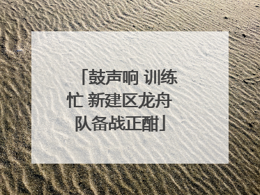 鼓声响 训练忙 新建区龙舟队备战正酣