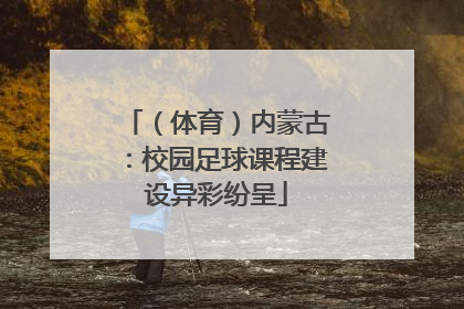 （体育）内蒙古：校园足球课程建设异彩纷呈