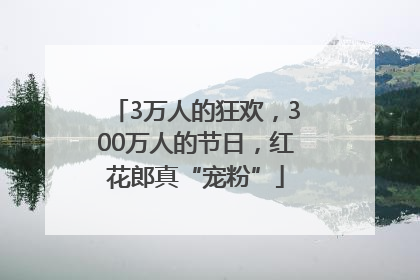 3万人的狂欢，300万人的节日，红花郎真“宠粉”