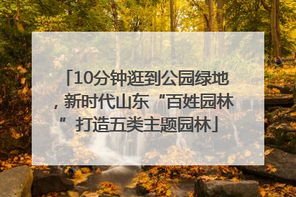 10分钟逛到公园绿地，新时代山东“百姓园林”打造五类主题园林