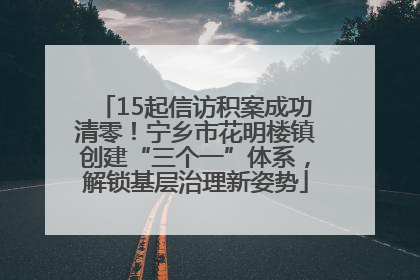 15起信访积案成功清零！宁乡市花明楼镇创建“三个一”体系，解锁基层治理新姿势
