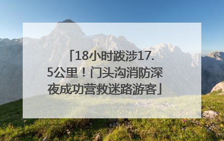 18小时跋涉17.5公里！门头沟消防深夜成功营救迷路游客