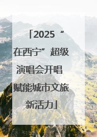 2025“在西宁”超级演唱会开唱 赋能城市文旅新活力