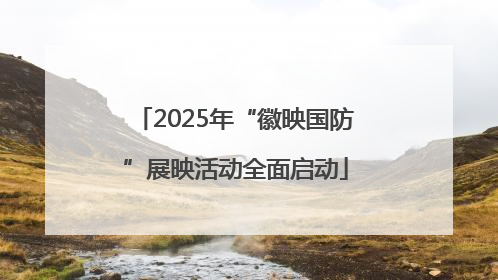 2025年“徽映国防”展映活动全面启动