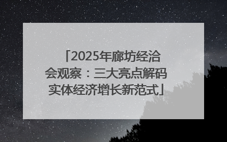 2025年廊坊经洽会观察：三大亮点解码实体经济增长新范式