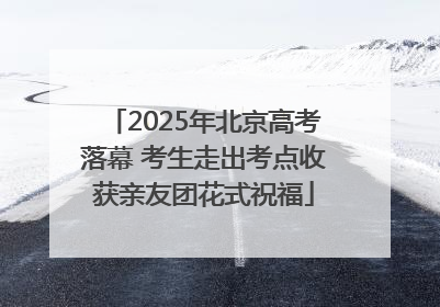 2025年北京高考落幕 考生走出考点收获亲友团花式祝福