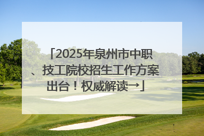 2025年泉州市中职、技工院校招生工作方案出台！权威解读→