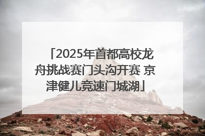 2025年首都高校龙舟挑战赛门头沟开赛 京津健儿竞速门城湖